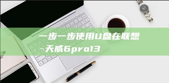 一步一步：使用U盘在联想扬天威6 pro-13上安装Win10 (一步一步使对方退步是什么词语)