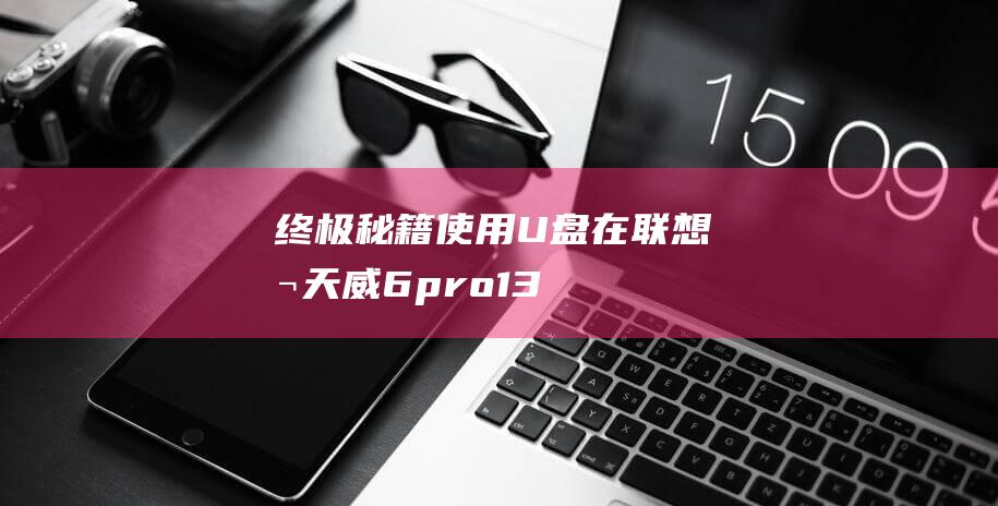 终极秘籍：使用U盘在联想扬天威6 pro-13上无缝安装Win10 (终极秘籍是什么意思)