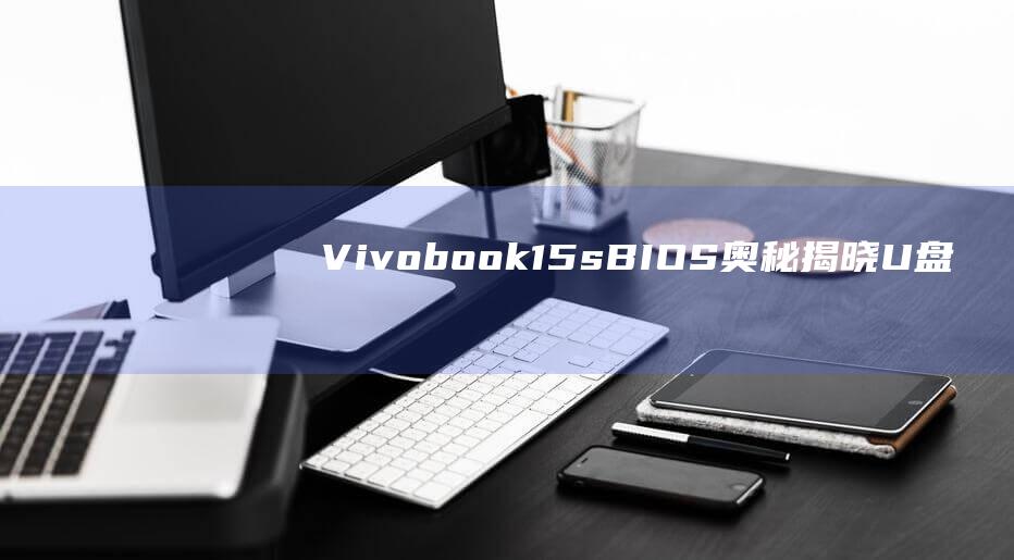 Vivobook 15s BIOS 奥秘揭晓：U 盘启动设置大师班 (vivobo8电池是什么型号手机)