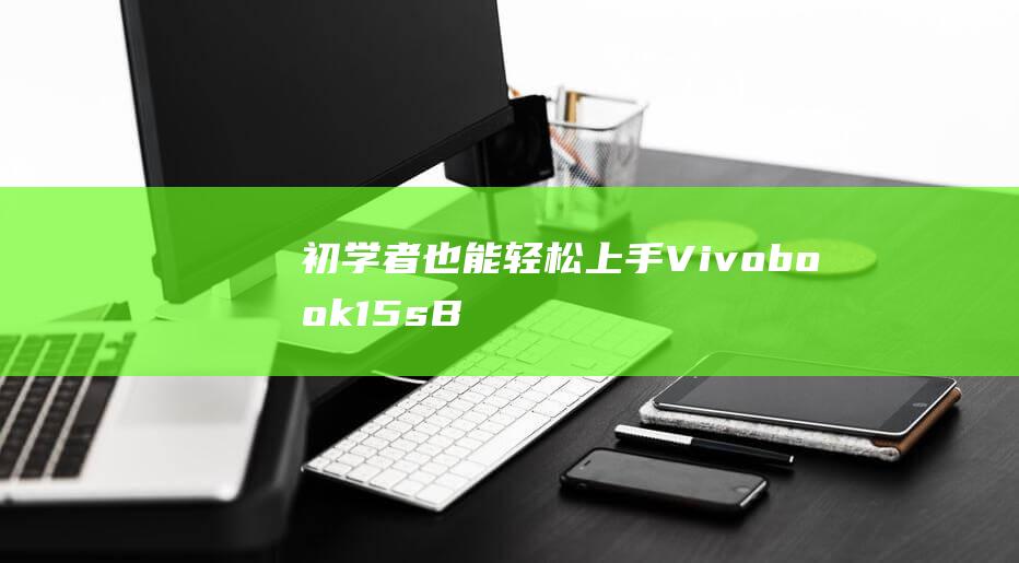 初学者也能轻松上手：Vivobook 15s BIOS U 盘启动设置指南 (初学者也能轻松学会日本舞)