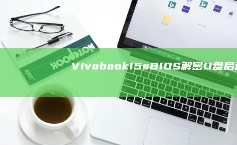 Vivobook 15s BIOS 解密：U 盘启动设置的进阶指南 (vivobook华硕笔记本)