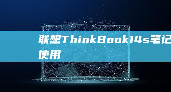 联想 ThinkBook 14s 笔记本电脑：使用 BIOS 设置 U 盘启动的详细指南 (联想thinkbook)