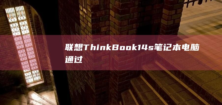 联想 ThinkBook 14s 笔记本电脑：通过 BIOS 配置 U 盘启动的常见问题解答 (联想thinkbook)