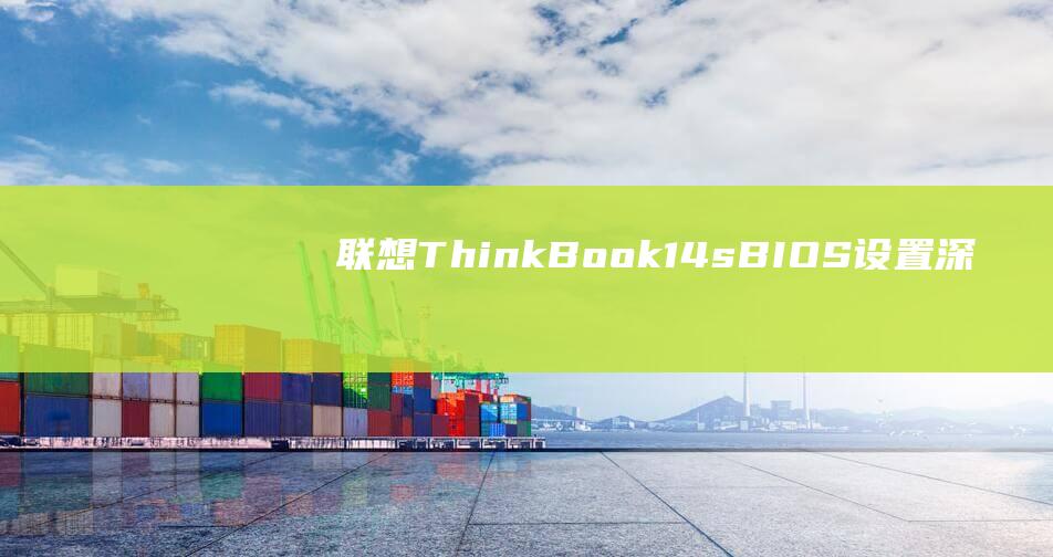 联想 ThinkBook 14s BIOS 设置：深入了解 U 盘启动选项 (联想thinkpad)