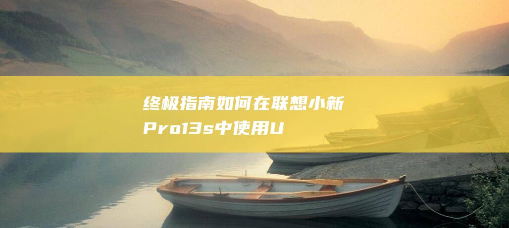 终极指南：如何在联想小新 Pro 13s 中使用U 盘启动，解决系统故障的必备技能 (终极指南针官方网站)