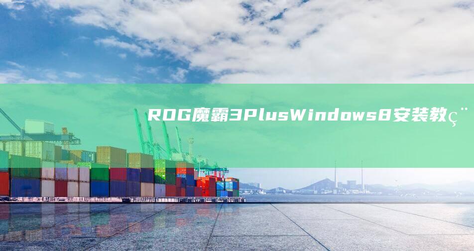 ROG 魔霸 3 Plus Windows8 安装教程：释放游戏本的真正力量 (ROG魔霸3plus参数)