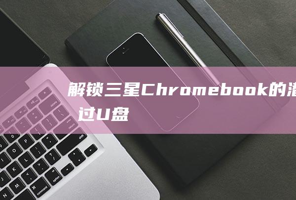 解锁三星Chromebook的潜力U盘