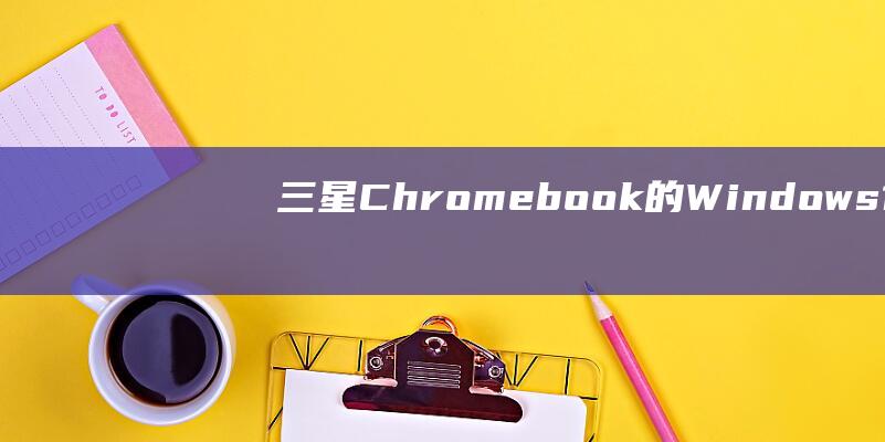 三星 Chromebook 的 Windows 10 革命：使用 U 盘进行完整安装 (三星chromebook plus v1)