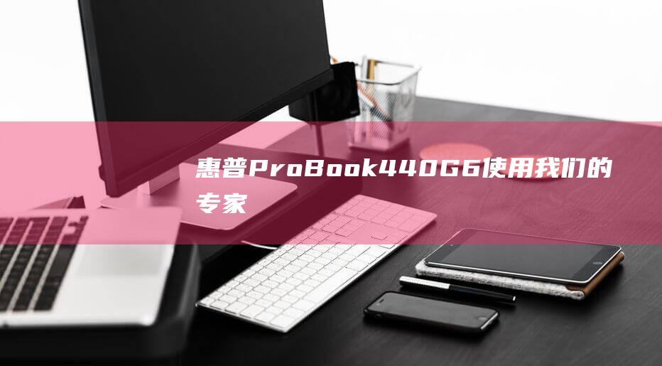 惠普 ProBook 440 G6：使用我们的专家指南将 Windows 7 安装转化为轻而易举之事 (惠普probook440)