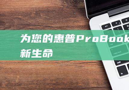 为您的惠普 ProBook 440 G6 注入新生命：Windows 7 安装教程，确保最佳性能 (惠普打印机为获得更好的打印质量)