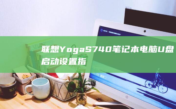 联想 Yoga S740 笔记本电脑 U 盘启动设置指南：分步指南 (联想yoga14s)