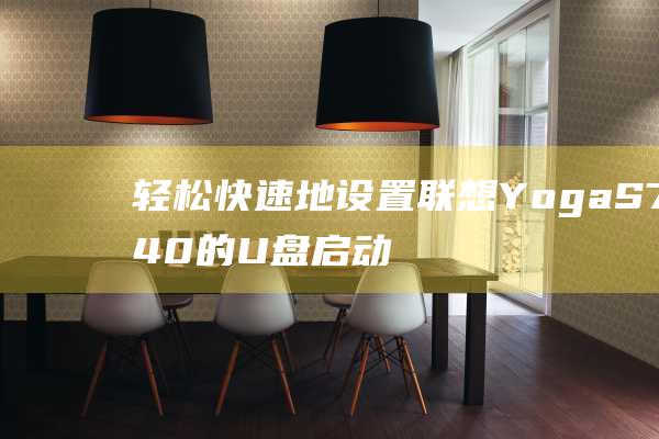 轻松快速地设置联想 Yoga S740 的 U 盘启动：全面的教程 (怎样才能快速设置)