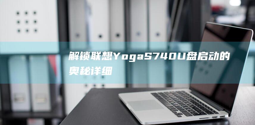 解锁联想 Yoga S740 U 盘启动的奥秘：详细步骤指南 (解锁联想硬盘密钥)