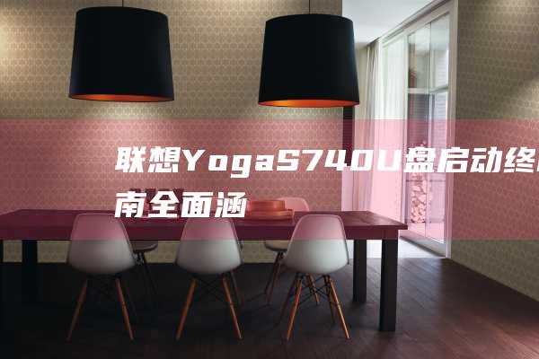 联想 Yoga S740 U 盘启动终极指南：全面涵盖所有方面 (联想yoga14s)