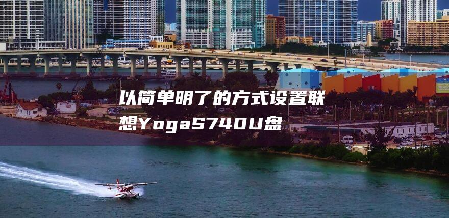 以简单明了的方式设置联想 Yoga S740 U 盘启动：逐步指南 (简单明了用什么成语)