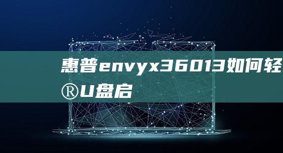 惠普envy x360 13：如何轻松设置U盘启动进行系统修复或安装 (惠普envyx360)