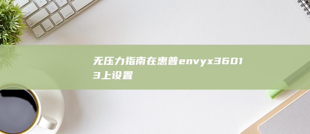 无压力指南：在惠普envy x360 13上设置U盘启动，解决启动问题并恢复系统活力 (无压力什么意思)