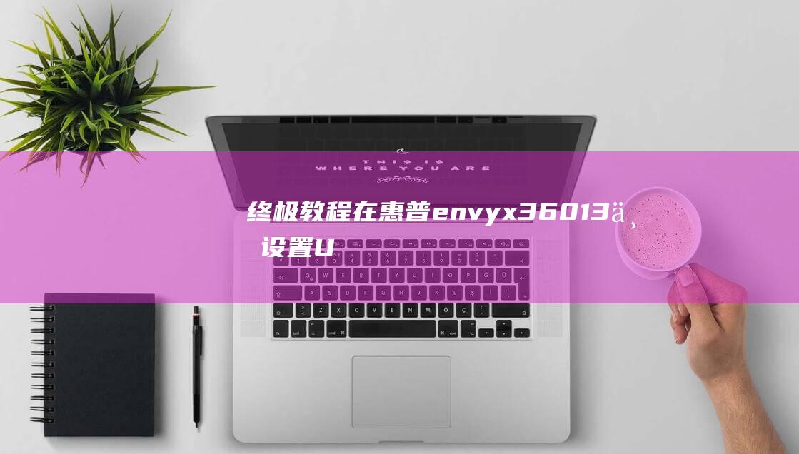 终极教程：在惠普envy x360 13上设置U盘启动，全面控制系统恢复和安装 (终极教室百度百科)