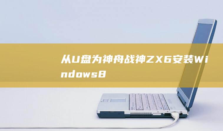 从U盘为神舟战神ZX6安装Windows8