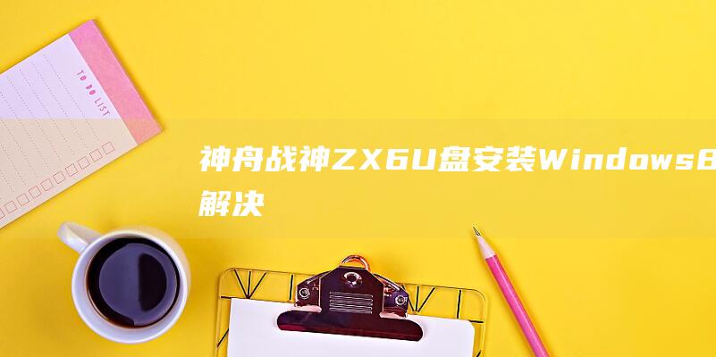 神舟战神ZX6 U盘安装Windows 8：解决常见的故障 (神舟战神ZX7-CP5A2)