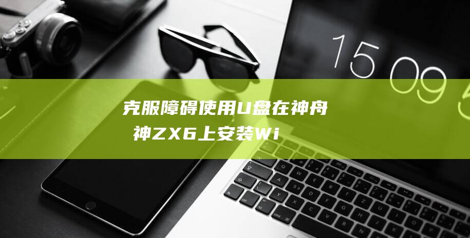 克服障碍：使用U盘在神舟战神ZX6上安装Windows 8 (克服障碍的关键是什么)