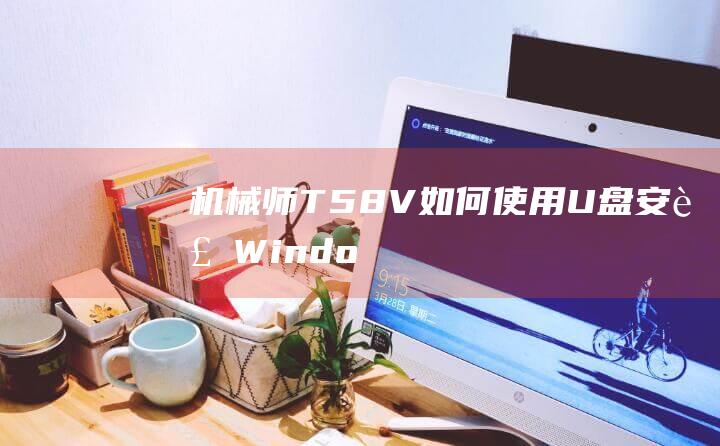 机械师 T58-V：如何使用 U 盘安装 Windows 8 的详细说明 (机械师T58-V参数)