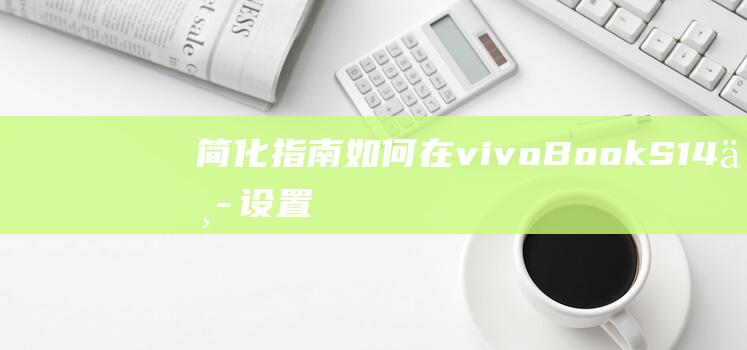 简化指南：如何在 vivoBook S14 中设置 U 盘启动 (简易指南)