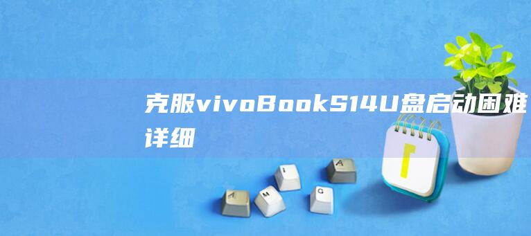 克服 vivoBook S14 U 盘启动困难：详细指南 (克服的英文)