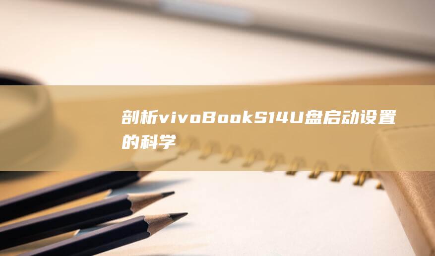 剖析 vivoBook S14 U 盘启动设置的科学 (剖析是什么意思)