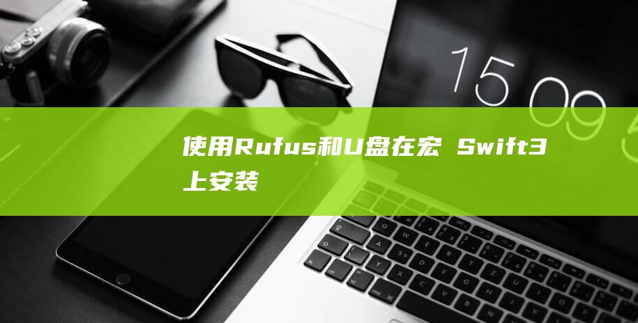 使用 Rufus 和 U 盘在宏碁Swift 3 上安装 Windows 10 (使用rufus创建u盘启动盘)