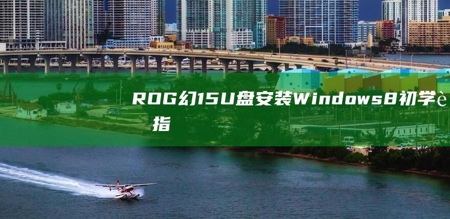 ROG 幻15 U 盘安装 Windows 8 初学者指南 (rog幻15参数)