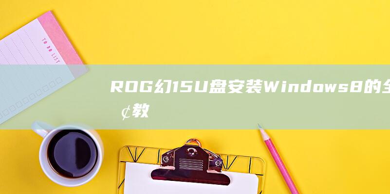 ROG 幻15 U 盘安装 Windows 8 的全面教程 (ROG幻15重量)