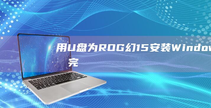 用 U 盘为 ROG 幻15 安装 Windows 8 的完整宝典 (用u盘为什么要格式化)