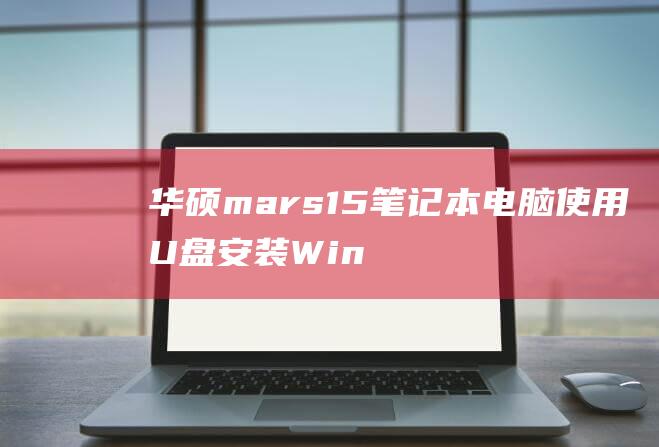 华硕 mars 15 笔记本电脑使用 U 盘安装 Windows 10 的完整指南 (华硕mars15参数)