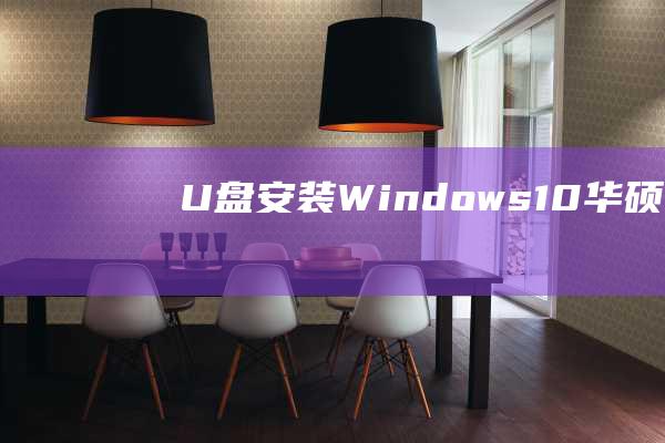 U 盘安装 Windows 10：华硕 mars 15 笔记本电脑的终极教程 (u盘安装win7系统教程图解)