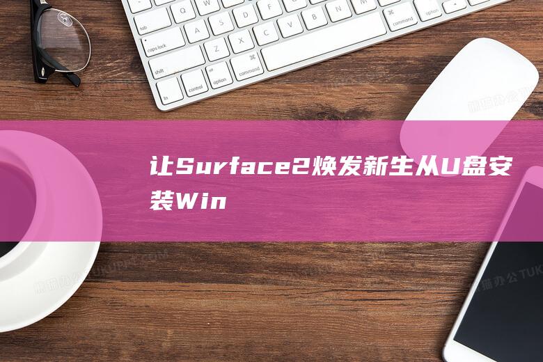 让 Surface 2 焕发新生：从 U 盘安装 Windows 10 的详细介绍 (让surface成为扩展屏)