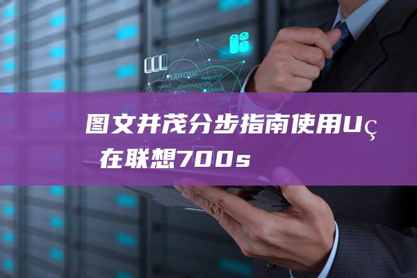 [图文并茂] 分步指南：使用 U 盘在联想 700s 上安装 Windows 7 (图文并茂用什么软件做)