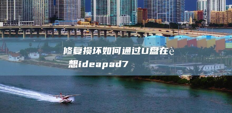 修复损坏：如何通过 U 盘在联想 ideapad 700s 上重新安装 Windows 7 (修复损坏图片)