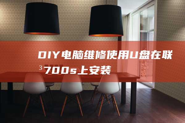 DIY电脑维修：使用 U 盘在联想 700s 上安装 Windows 7 的一步步说明 (diy电脑维修)