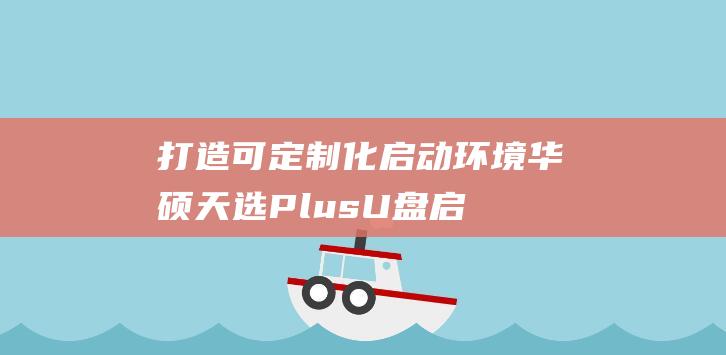 打造可定制化启动环境：华硕天选 Plus U 盘启动的进阶指南 (定制化能力是什么意思)