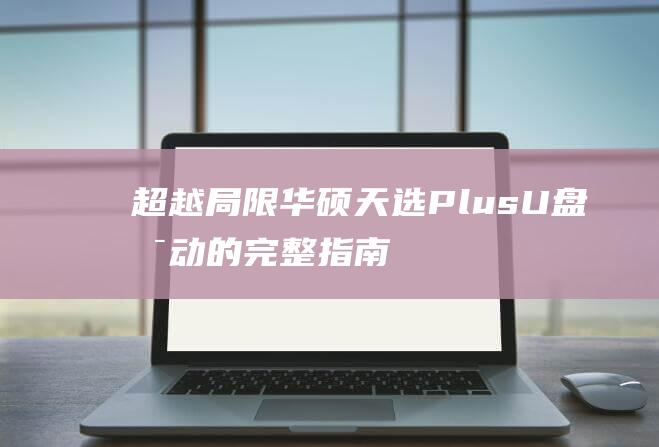 超越局限：华硕天选 Plus U 盘启动的完整指南，适用于初学者和专业人士 (超越华占)