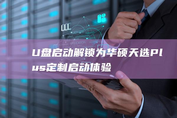 U 盘启动解锁：为华硕天选 Plus 定制启动体验 (u盘启动被锁)