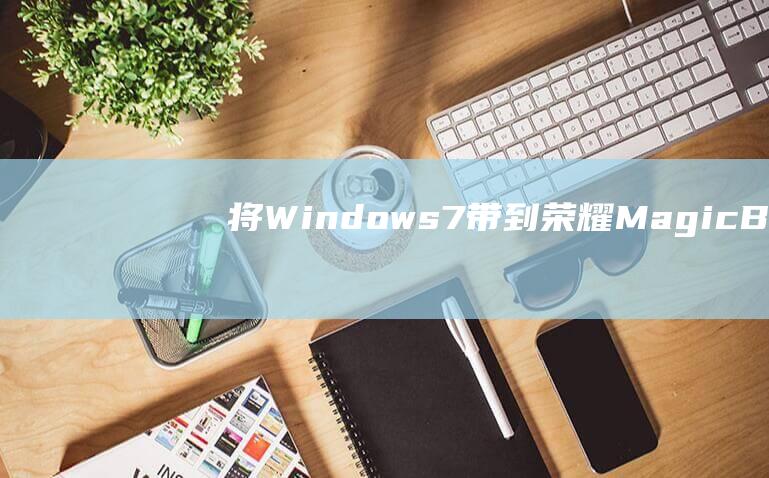 将Windows7带到荣耀MagicBook