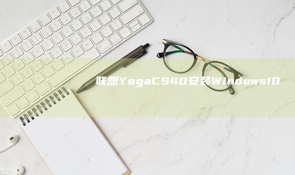 联想 Yoga C940 安装 Windows 10：一步一步的新手教程 (联想yoga14pro)