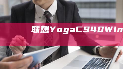 联想Yoga C940 Windows 10 安装：终极故障排除指南 (联想yoga14s)