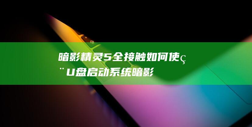 暗影精灵 5 全接触：如何使用 U 盘启动系统 (暗影精灵5全部型号)