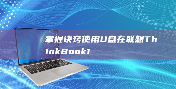 掌握诀窍：使用 U 盘在联想 ThinkBook 14 上安装 Windows 7 (使6×8)