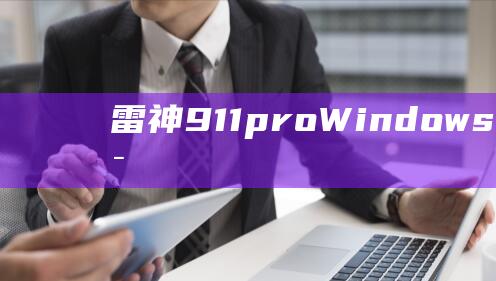 雷神911pro Windows 8安装的秘密: 提升性能和效率 (雷神911pro)