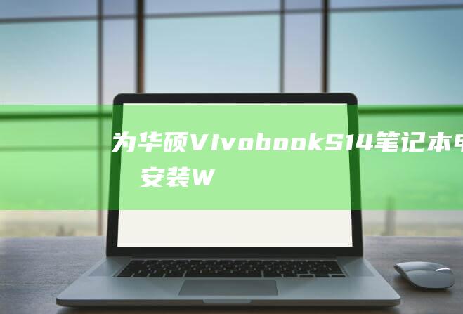 为华硕 Vivobook S14 笔记本电脑安装 Windows 7的综合教程 (asusvivo)