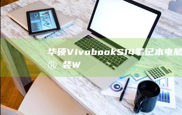 华硕 Vivobook S14 笔记本电脑：安装 Windows 7 的终极指南 (华硕vivobook)